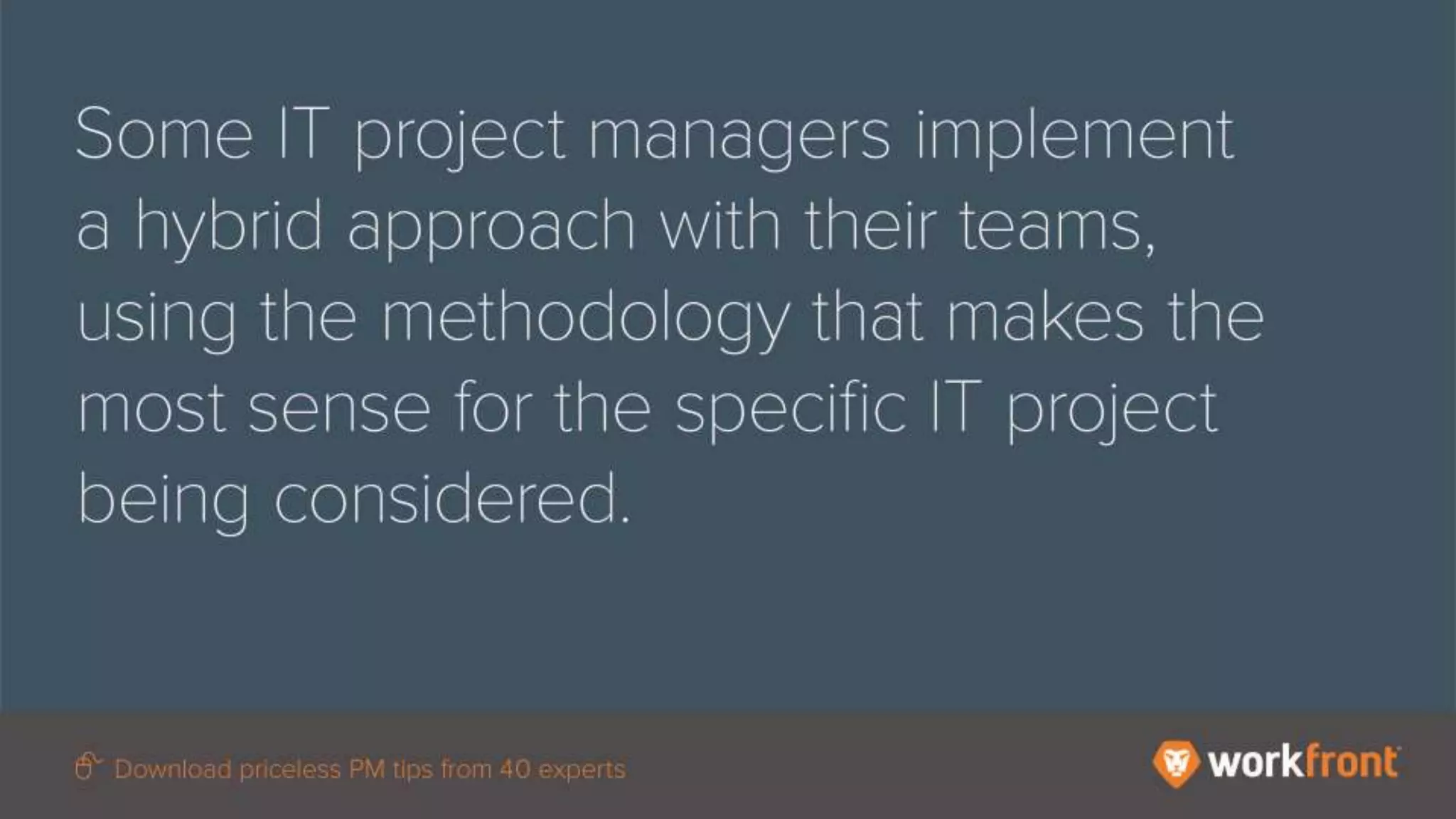Some IT project managers implement a hybrid approach with their teams, using the
methodology that makes the most sense for the specific IT project being considered.
 