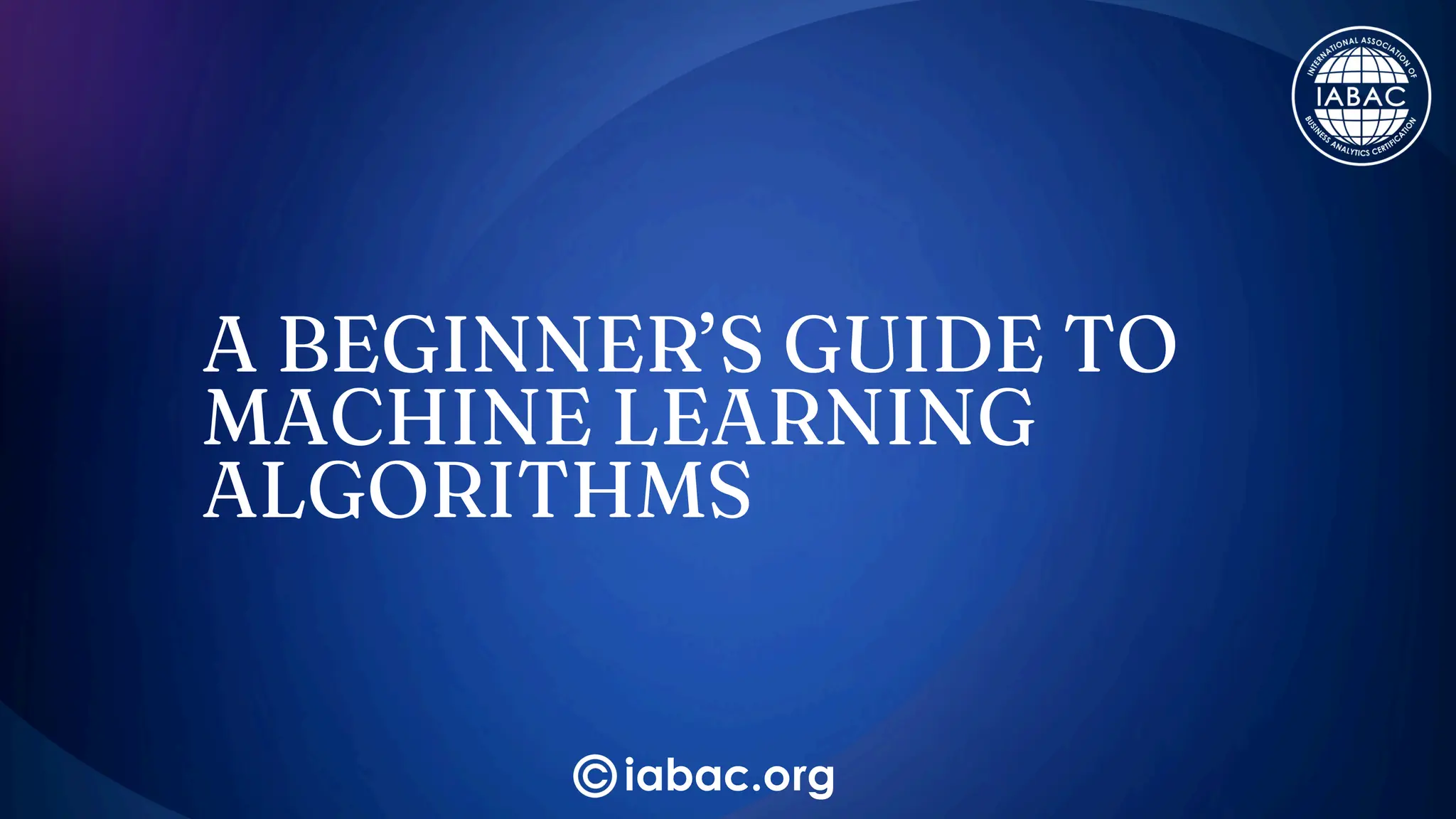 A Beginner’s Guide to Machine Learning Algorithms | IABAC | PPT