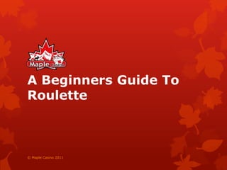 A Beginners Guide To Roulette © Maple Casino 2011 