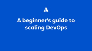 A beginner’s guide to
scaling DevOps
 