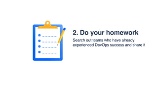2. Do your homework
Search out teams who have already
experienced DevOps success and share it
 