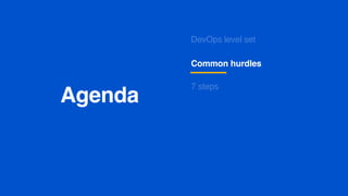 Agenda
Common hurdles
DevOps level set
7 steps
 