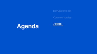 Agenda
Common hurdles
DevOps level set
7 steps
 