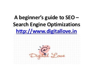 A beginner’s guide to SEO –
Search Engine Optimizations
http://www.digitallove.in
 
