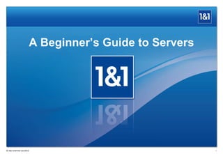 A Beginner’s Guide to Servers

® 1&1 Internet Ltd 2013

1

 