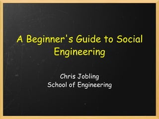 A Beginner's Guide to Social Engineering Chris Jobling School of Engineering 