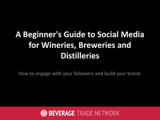 A Beginner's Guide to Social Media
for Wineries, Breweries and
Distilleries
How to engage with your followers and build your brand.
 