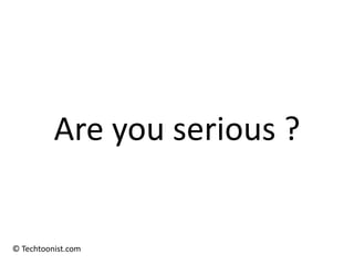 Are you serious ?


© Techtoonist.com
 