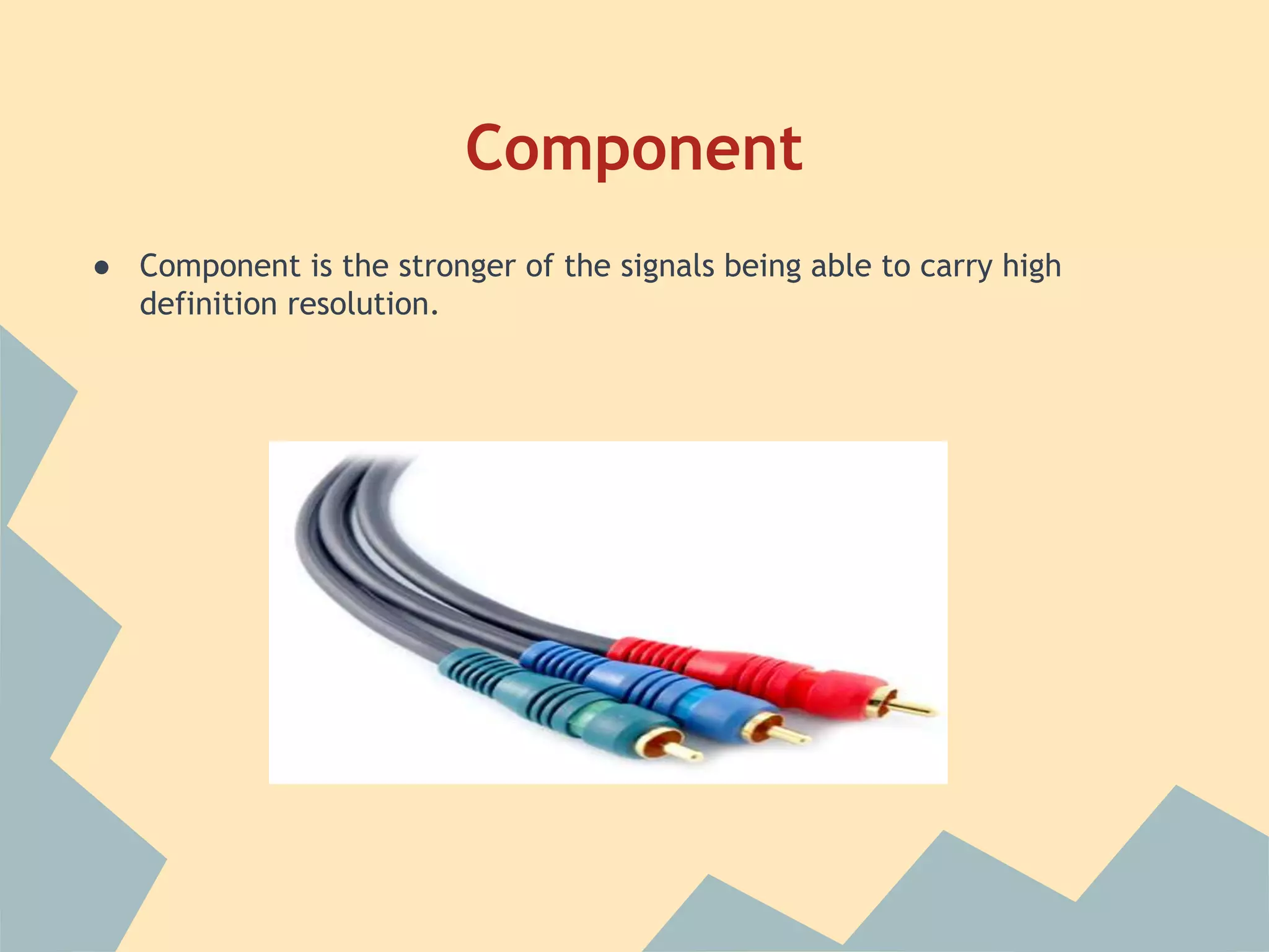 Component
● Component is the stronger of the signals being able to carry high
definition resolution.
 