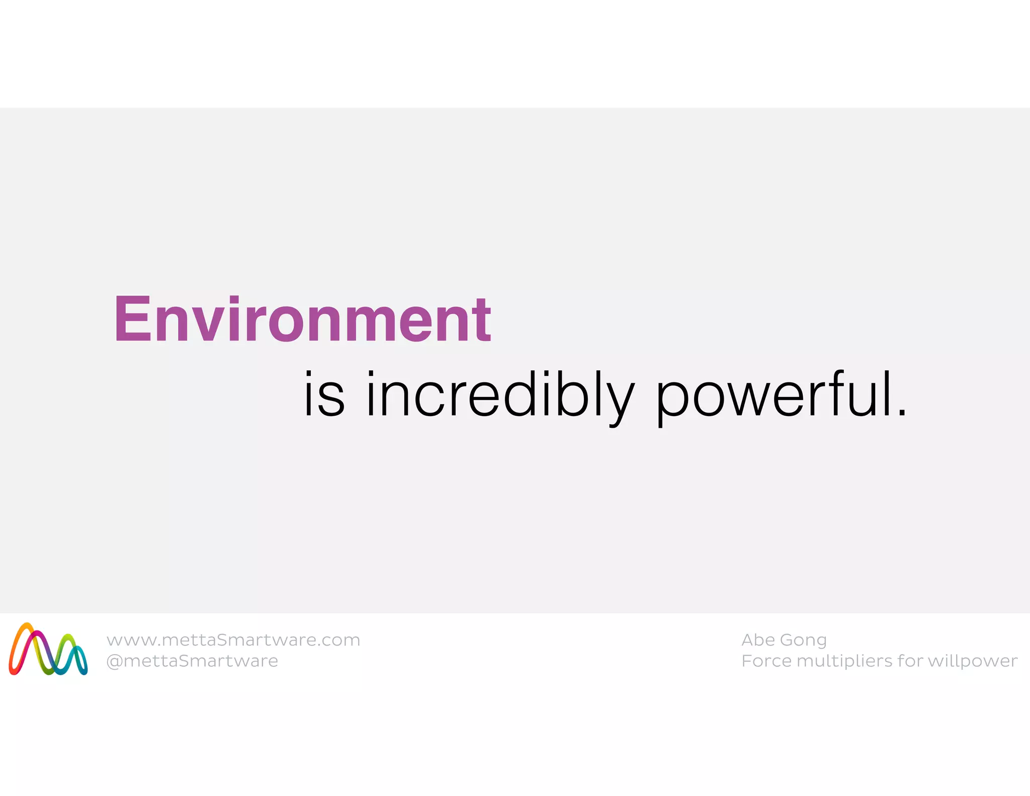 www.mettaSmartware.com
@mettaSmartware
Abe Gong
Force multipliers for willpower
Environment
is incredibly powerful.
 