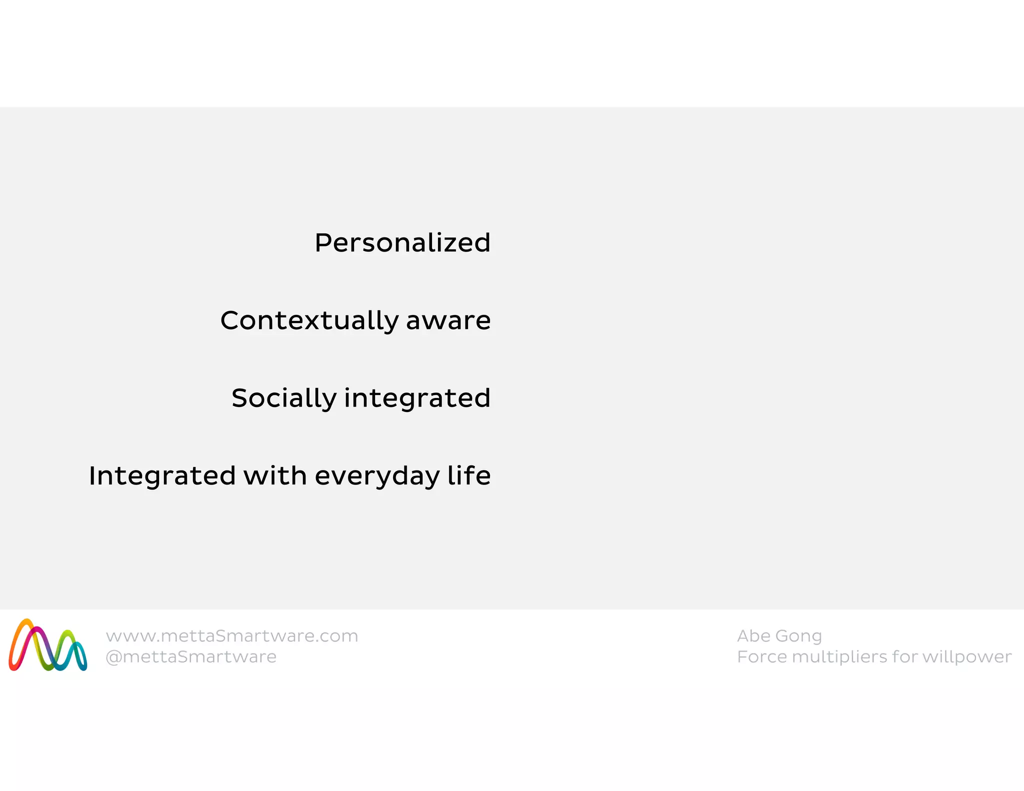 www.mettaSmartware.com
@mettaSmartware
Abe Gong
Force multipliers for willpower
Personalized
Socially integrated
Integrated with everyday life
Contextually aware
 
