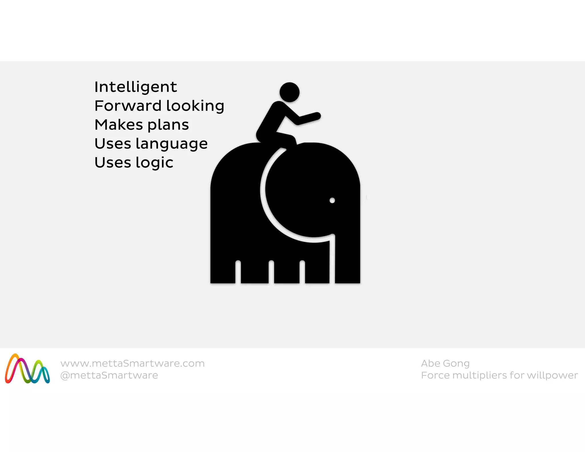 www.mettaSmartware.com
@mettaSmartware
Abe Gong
Force multipliers for willpower
Intelligent
Forward looking
Makes plans
Uses language
Uses logic
 