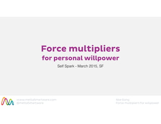 www.mettaSmartware.com
@mettaSmartware
Abe Gong
Force multipliers for willpower
Force multipliers
for personal willpower
Self Spark - March 2015, SF
 