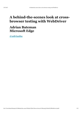 10/7/2015 A behind-the-scenes look at cross-browser testing with WebDriver
file:///Users/thoule/Desktop/A%20behind-the-scenes%20look%20at%20cross-browser%20testing%20with%20WebDriver.html#/ 1/52
A behind­the­scenes look at cross­
browser testing with WebDriver
Adrian Bateman
Microsoft Edge
@adrianba
 