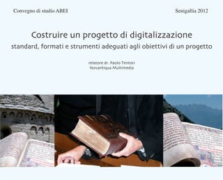 Convegno di studio ABEI 								                       Senigallia 2012



      Costruire un progetto di digitalizzazione
...