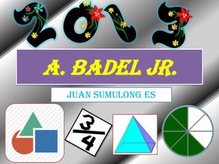 A. BADEL JR.
JUAN SUMULONG ES
 