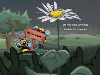 De nos jours la vie des
abeilles est menacée.
 