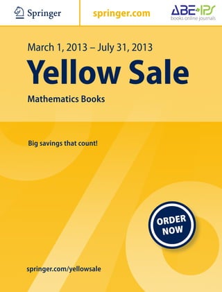 ABC                  springer.com


March 1, 2013 – July 31, 2013

Yellow Sale
Mathematics Books



Big savings that count!




                                    ORDER
                                     N OW


springer.com/yellowsale
 