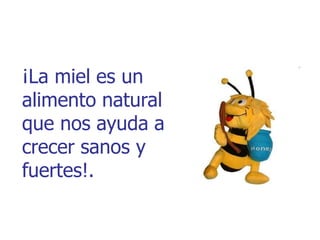 ¡La miel es un
alimento natural
que nos ayuda a
crecer sanos y
fuertes!.
 
