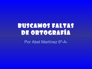 BUSCAMOS FALTAS DE ORTOGRAFÍA Por Abel Martínez 6º-A- 