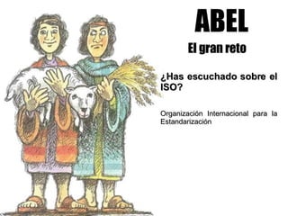 ABEL El gran reto ¿Has escuchado sobre el ISO? Organización Internacional para la Estandarización 