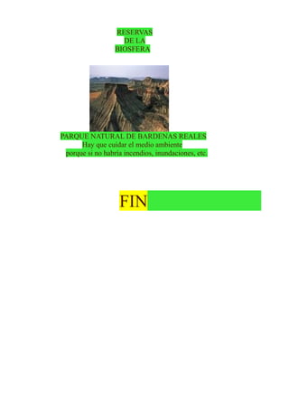 RESERVAS
DE LA
BIOSFERA

PARQUE NATURAL DE BARDENAS REALES
Hay que cuidar el medio ambiente
porque si no habría incendios, inundaciones, etc.

FIN

 