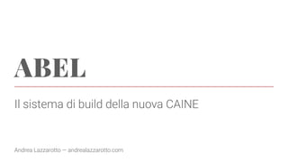 ABEL
Il sistema di build della nuova CAINE
Andrea Lazzarotto — andrealazzarotto.com
 