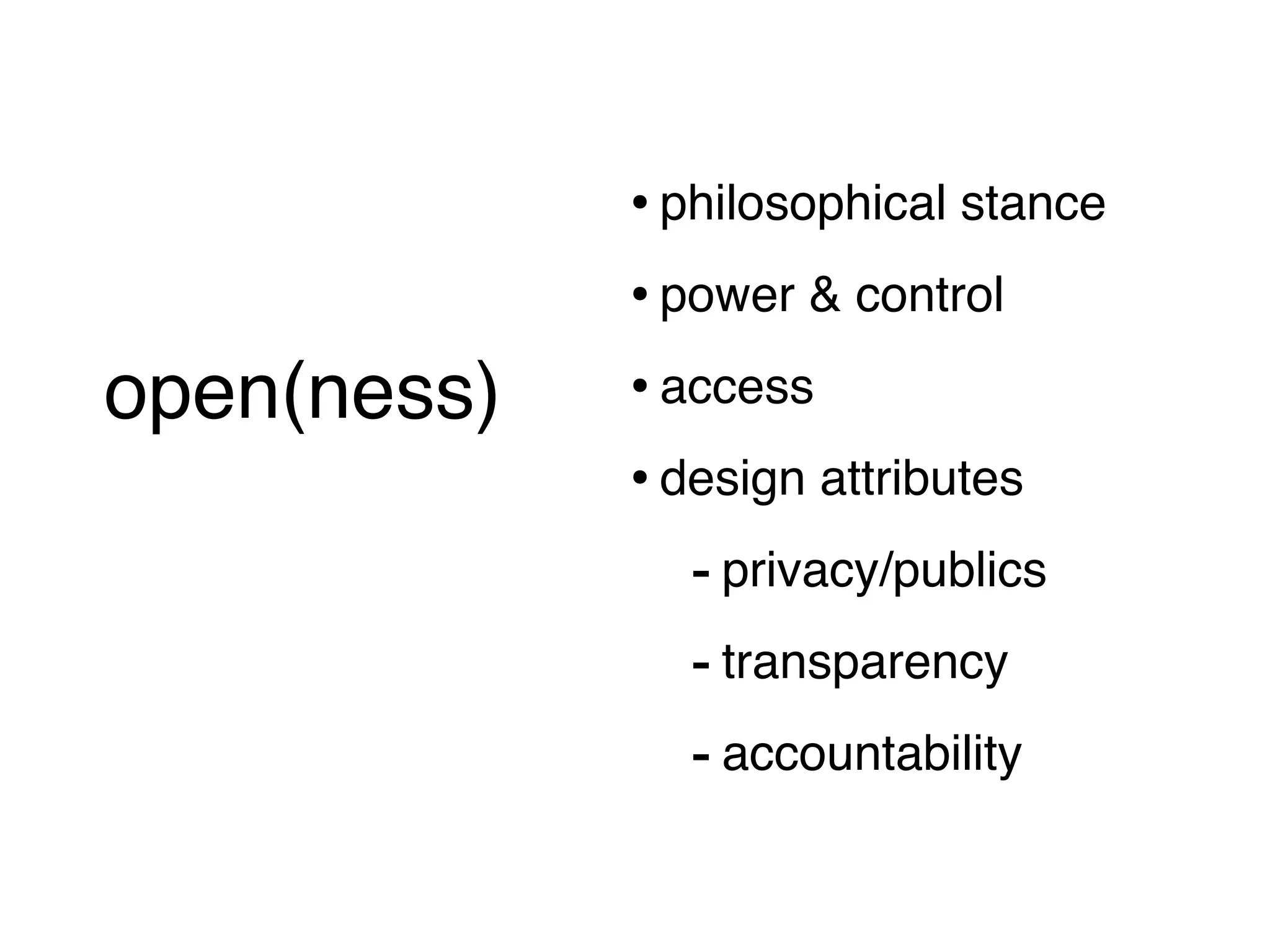 • philosophical stance
                   • power & control
open(ness)         • access
 (short version)
                   • design attributes
                      - privacy/publics
                      - transparency
                      - accountability
 