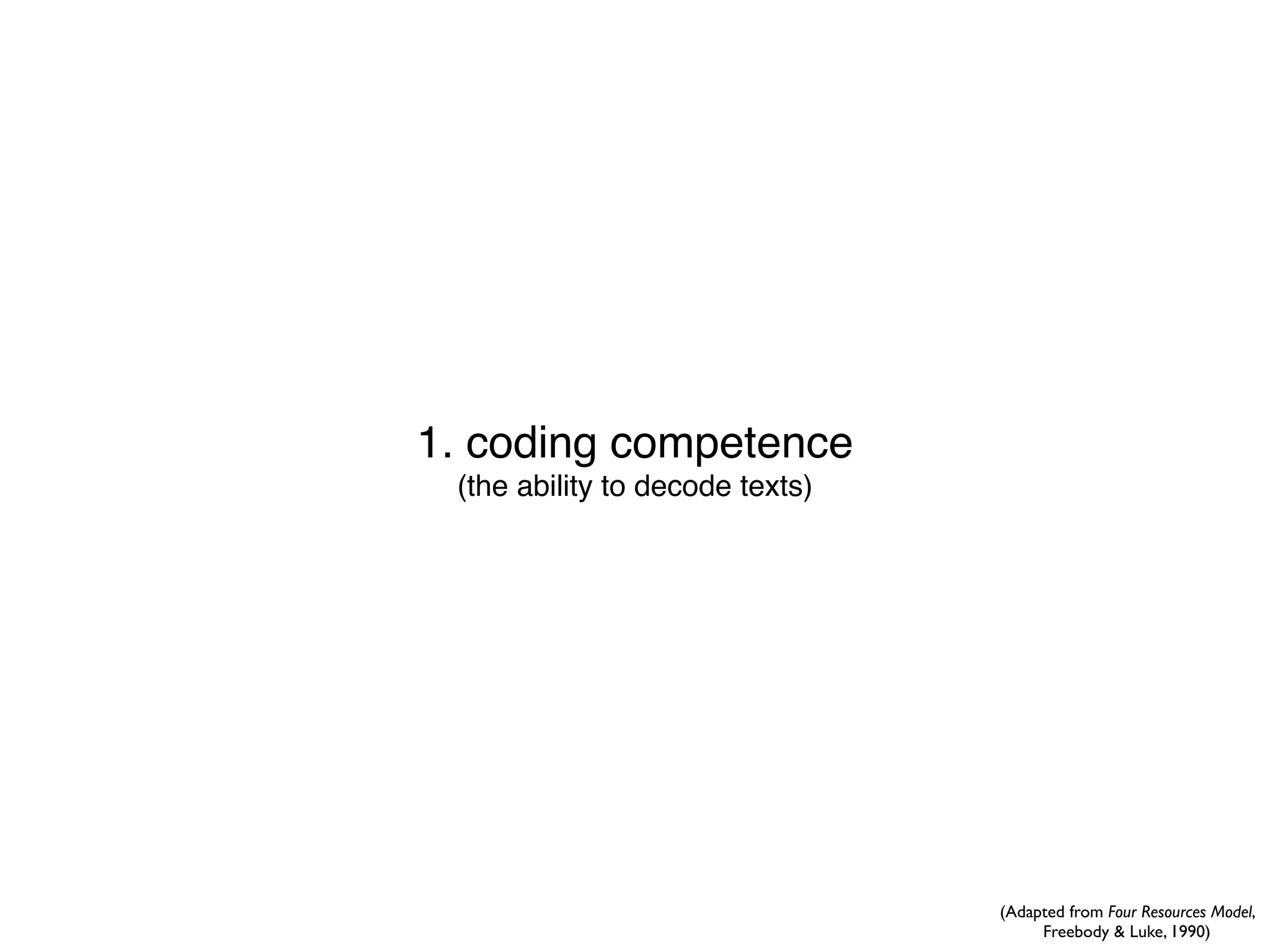 1. coding competence
 (the ability to decode texts)




                                 (Adapted from Four Resources Model,
                                      Freebody & Luke, 1990)
 