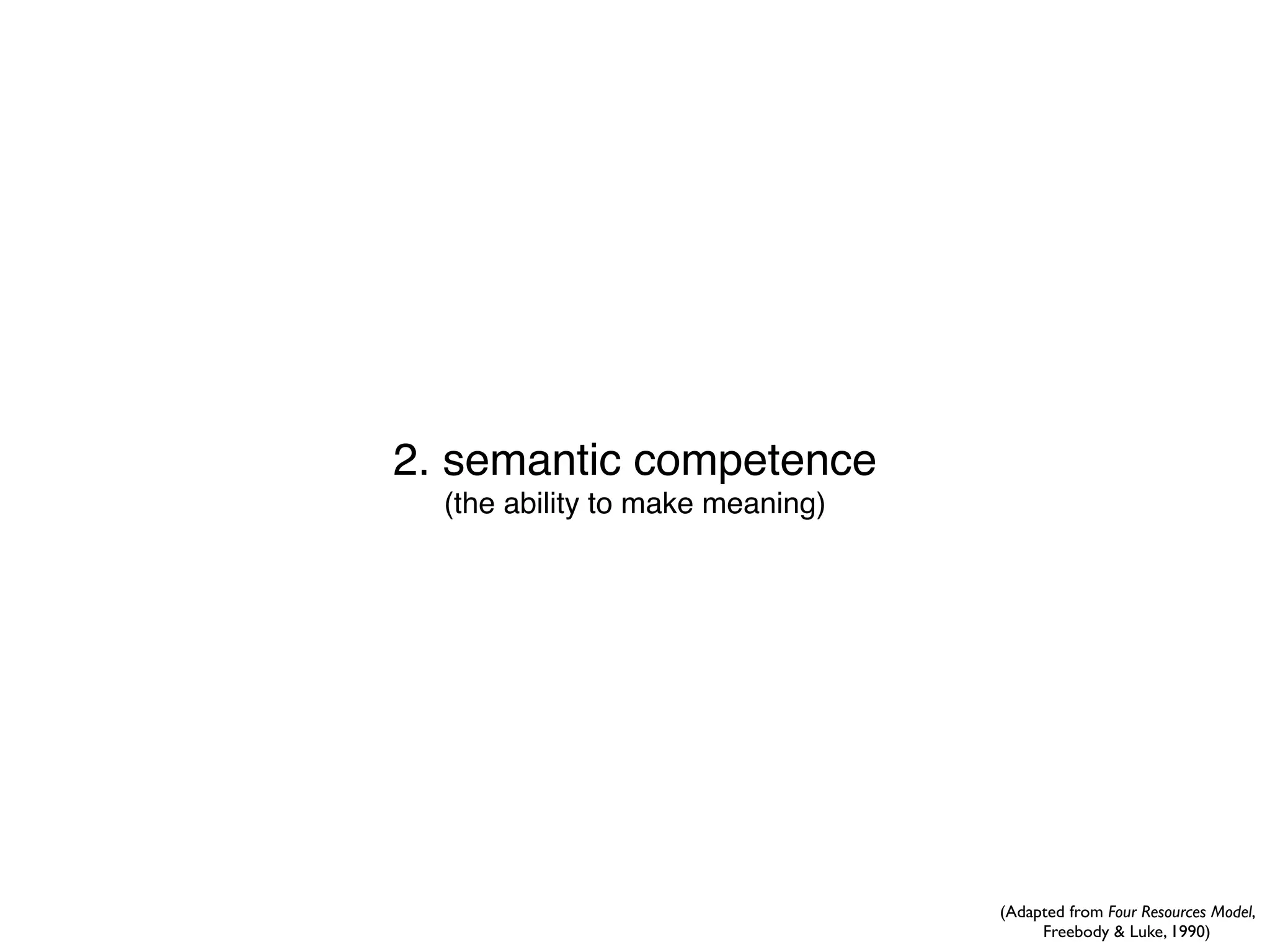 2. semantic competence
  (the ability to make meaning)




                                  (Adapted from Four Resources Model,
                                       Freebody & Luke, 1990)
 