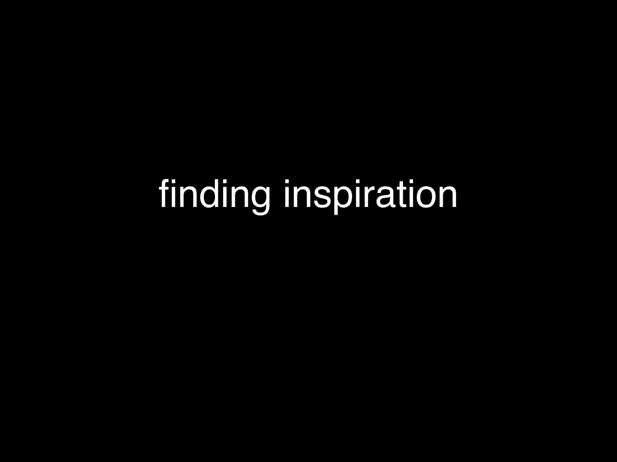 ﬁnding inspiration
 