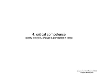 4. critical competence
(ability to select, analyze & participate in texts)




                                                      (Adapted from Four Resources Model,
                                                           Freebody & Luke, 1990)
 
