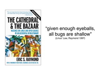“given enough eyeballs,
  all bugs are shallow”
    (Linusʼ Law, Raymond 1997)
 
