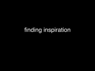 ﬁnding inspiration
 