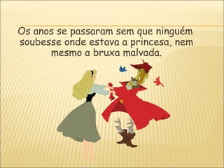 Os anos se passaram sem que ninguém
soubesse onde estava a princesa, nem
      mesmo a bruxa malvada.
 