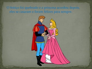 O feitiço foi quebrado e a princesa acordou depois,
eles se casaram e foram felizes para sempre.
 