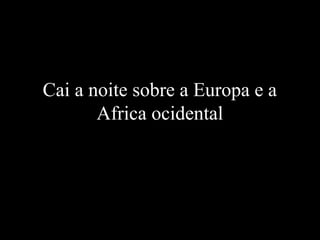 Cai a noite sobre a Europa e a
Africa ocidental
 