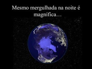 Mesmo mergulhada na noite é magnífica… 