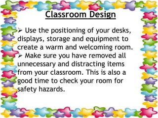 Classroom Design
 Use the positioning of your desks,
displays, storage and equipment to
create a warm and welcoming room.
 Make sure you have removed all
unnecessary and distracting items
from your classroom. This is also a
good time to check your room for
safety hazards.
12/20/2016 16FIRDOS ZAFAR
 