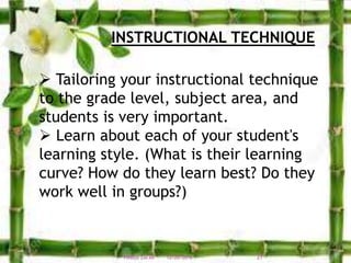 INSTRUCTIONAL TECHNIQUE
 Tailoring your instructional technique
to the grade level, subject area, and
students is very important.
 Learn about each of your student's
learning style. (What is their learning
curve? How do they learn best? Do they
work well in groups?)
12/20/2016 21FIRDOS ZAFAR
 