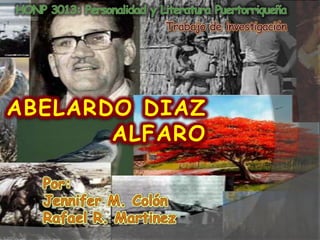 HONP 3013: Personalidad y Literatura Puertorriqueña Trabajo de investigación AbelardoDiaz alfaro Por: Jennifer M. Colón Rafael R. Martinez 