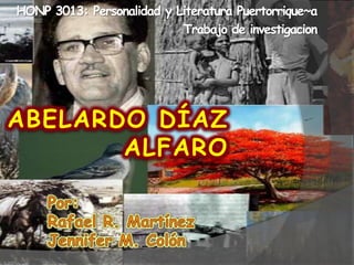HONP 3013: Personalidad y LiteraturaPuertorrique~a Trabajo de investigacion Abelardo díazalfaro Por: Rafael R. Martínez Jennifer M. Colón 