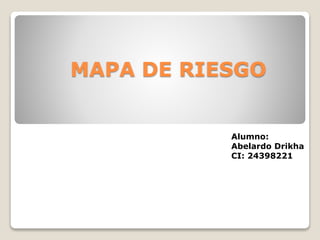 MAPA DE RIESGO
Alumno:
Abelardo Drikha
CI: 24398221
 