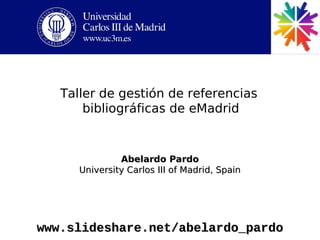 Taller de gestión de referencias
       bibliográficas de eMadrid


               Abelardo Pardo
      University Carlos III of Madrid, Spain




www.slideshare.net/abelardo_pardo
 