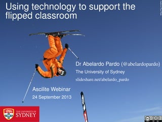 Cedric’sPicsFlickr
Using technology to support the
ﬂipped classroom
Ascilite Webinar
24 September 2013
Dr Abelardo Pardo (@abelardopardo)
The University of Sydney
slideshare.net/abelardo_pardo
 