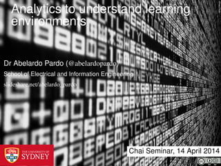 r2hoxFlickr
Analytics to understand learning
environments
Chai Seminar, 14 April 2014
Dr Abelardo Pardo (@abelardopardo)
School of Electrical and Information Engineering
slideshare.net/abelardo_pardo
 