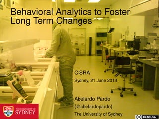 SaschapohﬂeppFlickr
Behavioral Analytics to Foster
Long Term Changes
CISRA
Sydney, 21 June 2013
Abelardo Pardo
(@abelardopardo)
The University of Sydney
 
