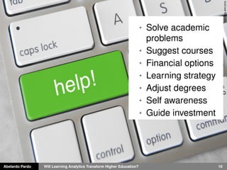 Abelardo Pardo Will Learning Analytics Transform Higher Education? 10
GotCreditﬂickr.com
• Solve academic
problems
• Suggest courses
• Financial options
• Learning strategy
• Adjust degrees
• Self awareness
• Guide investment
 