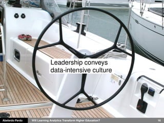 Abelardo Pardo Will Learning Analytics Transform Higher Education? 16
RichardMcDonald-Proctorﬂickr.com
Leadership conveys
data-intensive culture
 