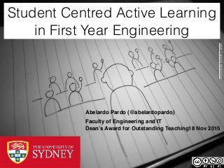 Student Centred Active Learning
in First Year Engineering
Abelardo Pardo (@abelardopardo)
Faculty of Engineering and IT
Dean’s Award for Outstanding Teaching18 Nov 2015
MattConockﬂickr.com
 
